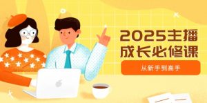 2025主播成长必修课，主播从新手到高手，涵盖趋势、定位、能力构建等-木白网创