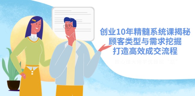 创业10年精髓系统课揭秘，顾客类型与需求挖掘，打造高效成交流程-木白网创