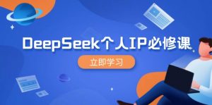 DeepSeek个人IP必修课，打造IP、裂变粉丝，轻松放大营销能翻百倍-木白网创