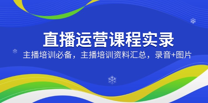 直播运营课程实录：主播培训必备，主播培训资料汇总，录音+图片-木白网创