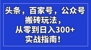 头条，百家号，公众号搬砖玩法，从零到日入300+的实战指南！-木白网创