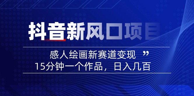 2025抖音新风口项目：感人绘画新赛道变现，15分钟一个作品，日入几百-木白网创