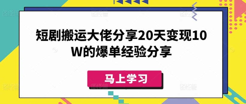 短剧搬运大佬分享20天变现10W的爆单经验分享-木白网创