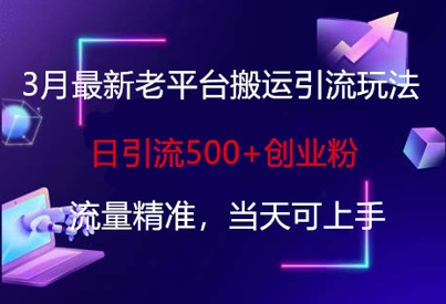 3月最新老平台搬运引流玩法，日引流500+创业粉，流量精准，当天可上手-木白网创