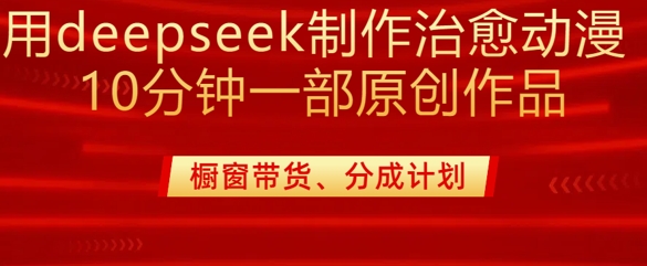 用deepseek制作治愈系漫剪，20分钟一部纯原创作品，多种变现渠道外面收费980-木白网创