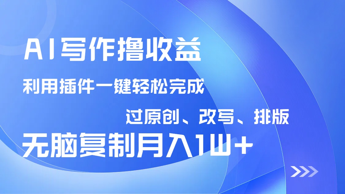 AI写作撸收益，利用插件改写排版100%过原创，小白无脑复制粘贴月入10000+-木白网创