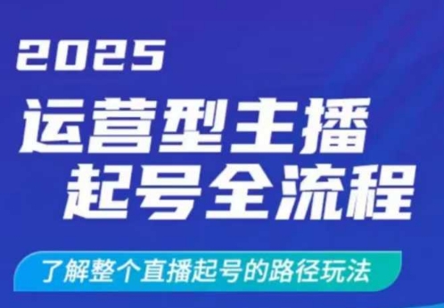 2025运营型主播起号全流程，了解整个直播起号的路径玩法(全程一个半小时，干货满满)-木白网创