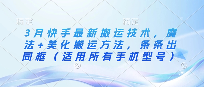 3月快手最新搬运技术，魔法+美化搬运方法，条条出同框(适用所有手机型号)-木白网创