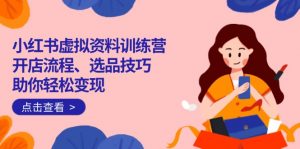 小红书虚拟资料训练营：开店流程、选品技巧一网打尽，助你轻松变现-木白网创