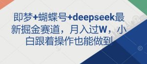 即梦+蝴蝶号+deepseek最新掘金赛道，月入过W，小白跟着操作也能做到-木白网创