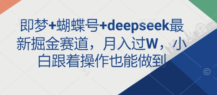 即梦+蝴蝶号+deepseek最新掘金赛道，月入过W，小白跟着操作也能做到-木白网创