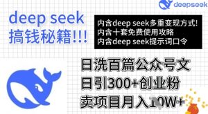 用DeepSeek日洗百篇公众号文章，轻松日引300+创业粉，卖项目月入1w+-木白网创