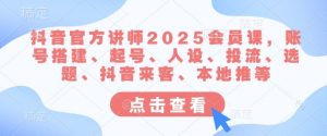 抖音官方讲师2025会员课，账号搭建、起号、人设、投流、选题、抖音来客、本地推等-木白网创