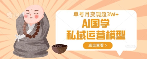 AI国学私域运营模型，单号月变现过W-木白网创