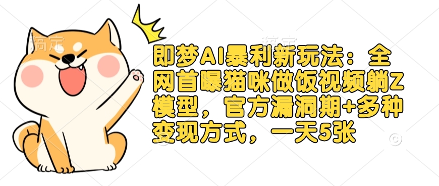 即梦AI暴利新玩法：全网首曝猫咪做饭视频躺Z模型，官方漏洞期+多种变现方式，一天5张-木白网创