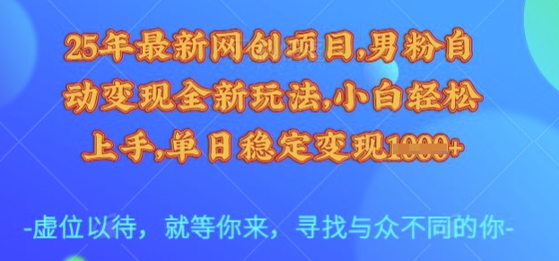 25年最新网创项目，男粉自动变现全新玩法，小白轻松上手，单日稳定变现多张【揭秘】-木白网创