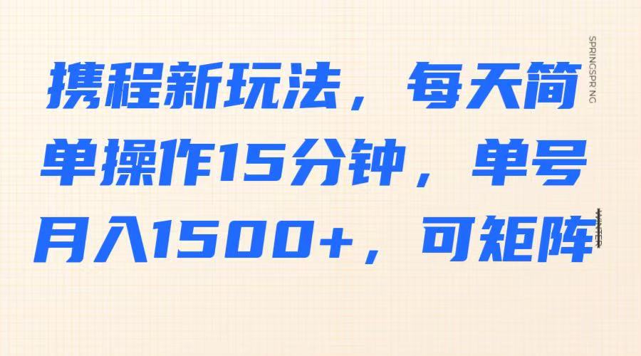 携程新玩法，每天简单操作15分钟，单号月入1500+，可矩阵-木白网创