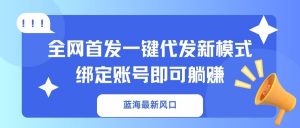 蓝海最新风口，全网首发一键代发新模式！绑定账号即可躺赚-木白网创