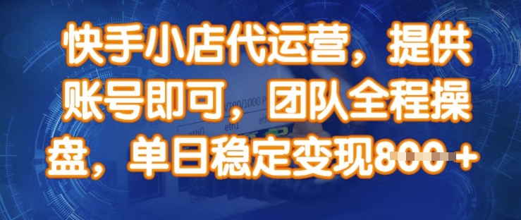 快手小店代运营，提供账号即可，团队全程操盘，单日稳定变现8张【揭秘】-木白网创