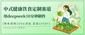 爆火中式健康饮食定制赛道，用deepseek10分钟制作，单条视频100w浏览，单日变现多张-木白网创