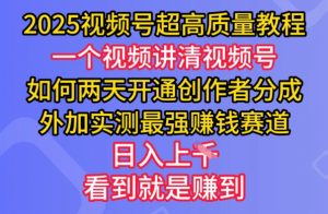 2025视频号超高质量教程，两天开通创作者分成，外加实测最强挣钱赛道，日入多张-木白网创