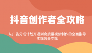 抖音创作者全攻略：从广告分成计划开通到高质量视频制作的全面指导，实现流量变现-木白网创