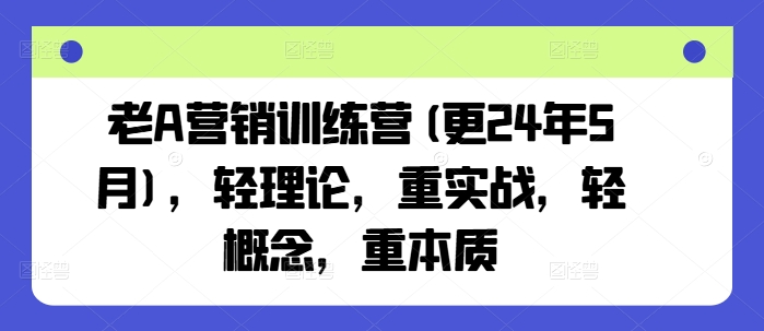 老A营销训练营(更25年3月)，轻理论，重实战，轻概念，重本质-木白网创