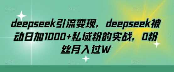 deepseek引流变现，deepseek被动日加1000+私域粉的实战，0粉丝月入过W-木白网创