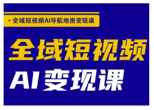 全域短视频AI导航地图变现课，全域短视频AI变现课-木白网创