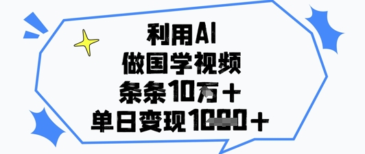 利用AI做国学视频，条条点赞10w+，单日变现1k+-木白网创