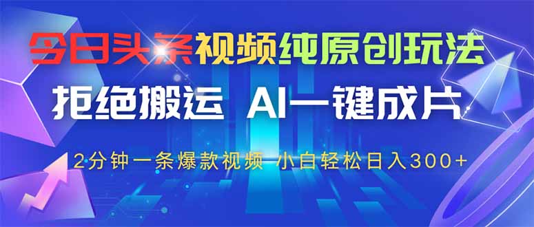今日头条视频纯原创玩法，AI一键成片，2分钟一条视频，轻松日入300+-木白网创