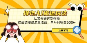 得物AI搬运玩法，从某书搬运到得物，挂载链接赚流量收益，单号月收益2000+-木白网创