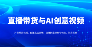 直播带货与AI创意视频，抖音推流机制、直播底层逻辑，直播间搭建账号包装、带货实操-木白网创