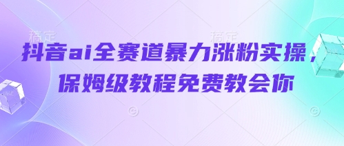 抖音ai全赛道暴力涨粉实操，保姆级教程免费教会你-木白网创