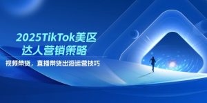 2025TikTok美区达人营销策略，视频带货，直播带货，出海运营技巧-木白网创