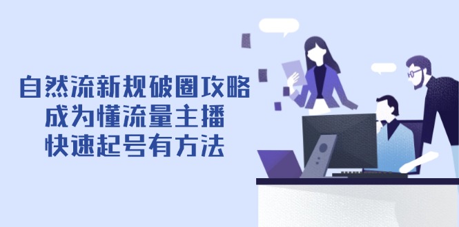 自然流新规破圈攻略【4月6更新】：成为懂流量主播，快速起号有方法-木白网创
