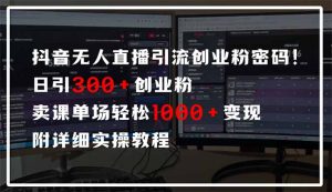 抖音无人直播引流密码！日引300+创业粉 单场轻松1000+变现 附详细实操教程-木白网创