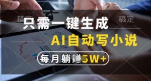 只需一键生成，AI自动写小说，实现躺着也能写作，每月收益过1w【揭秘】-木白网创