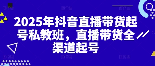 2025年抖音直播带货起号私教班，直播带货全渠道起号-木白网创
