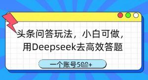 头条问答玩法，小白可做，用Deepseek去高效答题，一个账号几张-木白网创