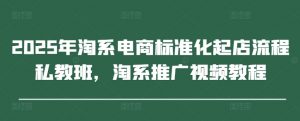 2025年淘系电商标准化起店流程私教班,淘系推广视频教程-木白网创