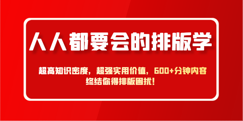 人人都要会的排版学，超高知识密度，超强实用价值，600+分钟内容终结你得排版困扰！-木白网创