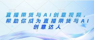 直播带货与AI创意视频，帮助你成为直播带货与AI创意达人-木白网创