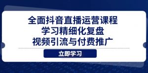 全面抖音直播运营课程，学习精细化复盘、视频引流与付费推广-木白网创