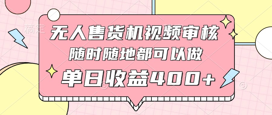 无人售货机视频审核，十秒钟一单，有手机就行，随时随地可做单日收益400+-木白网创