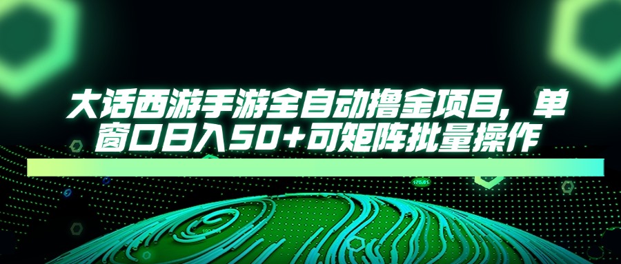 大话西游手游全自动撸金项目，单窗口日入50+可矩阵批量操作-木白网创