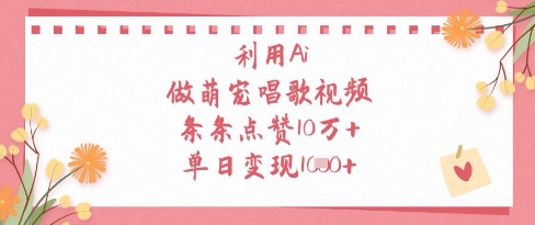 利用Ai做萌宠唱歌视频，条条点赞10W+，单日变现1k-木白网创