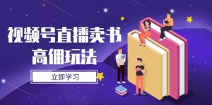 视频号直播卖书高佣玩法，底层逻辑解析，实操技巧全攻略-木白网创
