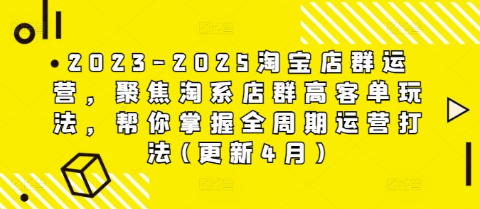 2023-2025淘宝店群运营，聚焦淘系店群高客单玩法，帮你掌握全周期运营打法(更新4月)-木白网创