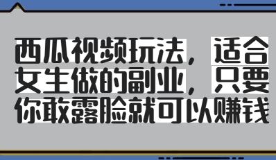 西瓜视频玩法，适合女生做的副业，只要你敢露脸就有收益-木白网创